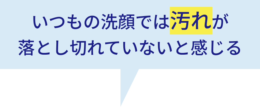 いつもの洗顔では汚れが落とし切れていないと感じる