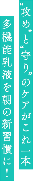 ”攻め”と”守り”のケアがこれ一本 多機能乳液を朝の新習慣に！