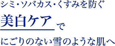 “シミ・ソバカス・くすみを防ぐ美白ケアでにごりのない雪のような肌へ