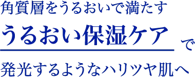 “角質層をうるおいで満たすうるおい保湿ケアで発光するようなハリツヤ肌へ