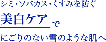 “シミ・ソバカス・くすみを防ぐ美白ケアでにごりのない雪のような肌へ