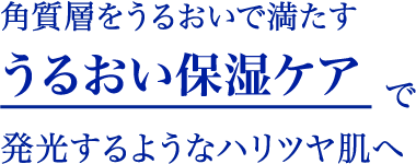 “角質層をうるおいで満たすうるおい保湿ケアで発光するようなハリツヤ肌へ