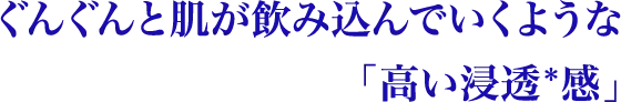 ぐんぐんと肌が飲み込んでいくような高い浸透＊感