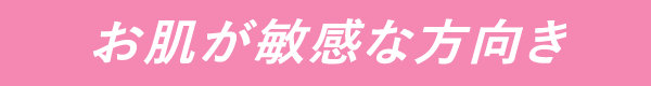 お肌が敏感な方向き