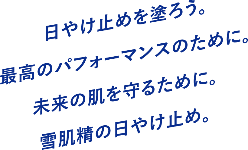 日やけ止めを塗ろう。最高のパフォーマンスのために。未来の肌を守るために。雪肌精の日やけ止め。