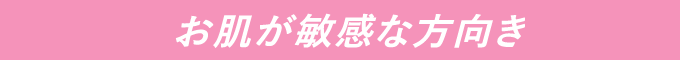 お肌が敏感な方向き