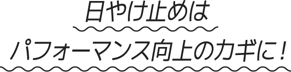 日やけ止めはパフォーマンス向上のカギに!