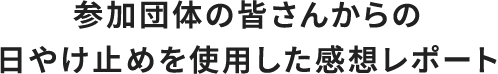 参加団体の皆さんからの日やけ止めを使用した感想レポート