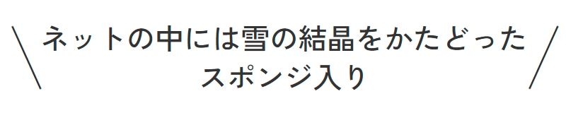 ネットの中には雪の結晶をかたどったスポンジ入り
