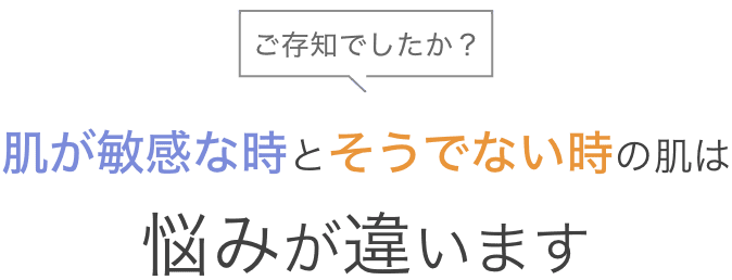 ご存知でしたか？肌が敏感な時とそうでない時の肌は悩みが違います